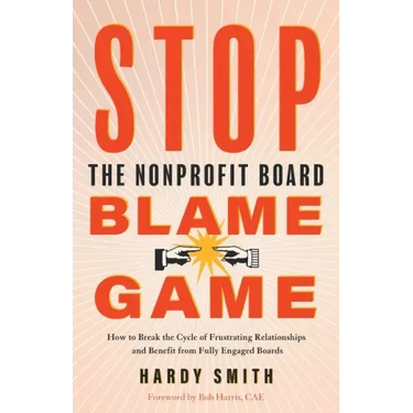 Stop the Nonprofit Board Blame Game: How to Break the Cycle of Frustrating Relationships and Benefit from Fully Engaged Boards