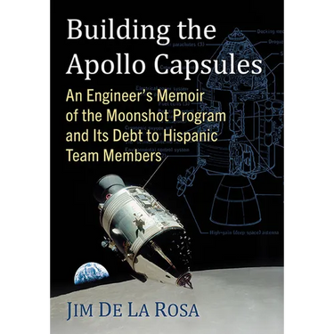 Building the Apollo Capsules: An Engineer's Memoir of the Moonshot Program and Its Debt to Hispanic Team Members