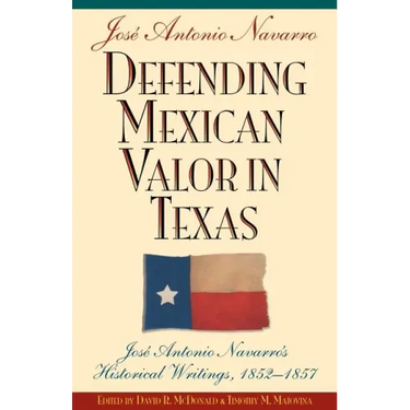 Defending Mexican Valor in Texas: Jose Antonio Navarro's Historical Writings, 1853--1857