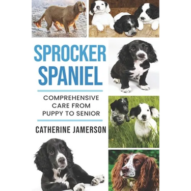 Sprocker Spaniel: Comprehensive Care from Puppy to Senior; Care, Health, Training, Behaviour, Understanding, Grooming, Costs and much mo