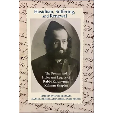 Hasidism, Suffering, and Renewal: The Prewar and Holocaust Legacy of Rabbi Kalonymus Kalman Shapira