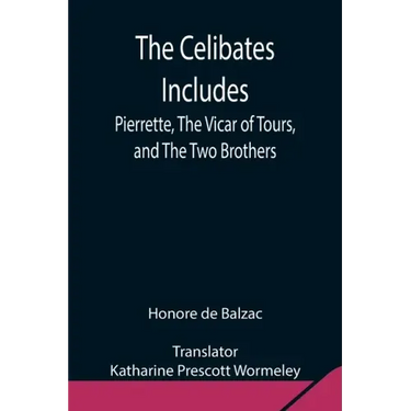 The Celibates Includes: Pierrette, The Vicar of Tours, and The Two Brothers