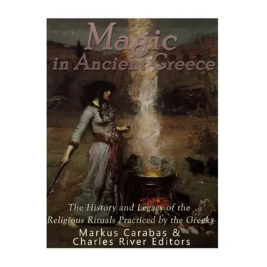 Magic in Ancient Greece: The History and Legacy of the Religious Rituals Practiced by the Greeks