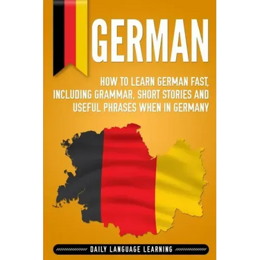 German: How to Learn German Fast, Including Grammar, Short Stories and Useful Phrases when in Germany