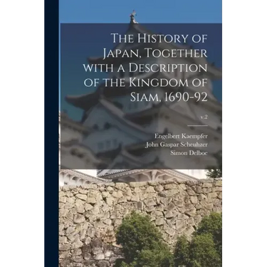 The History of Japan, Together With a Description of the Kingdom of Siam, 1690-92; v.2