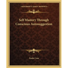 Self Mastery Through Conscious Autosuggestion