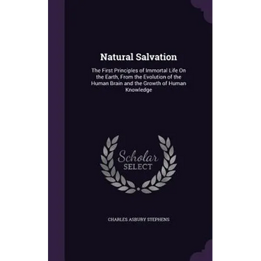 Natural Salvation: The First Principles of Immortal Life On the Earth, From the Evolution of the Human Brain and the Growth of Human Knowledge