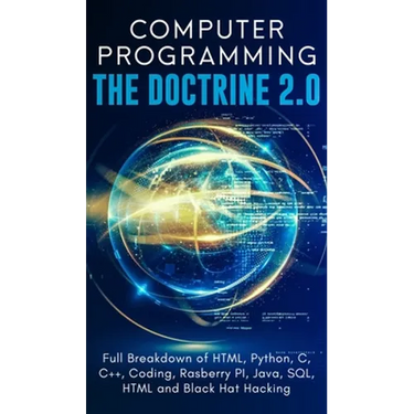 Computer Programming The Doctrine 2.0: Full Breakdown of HTML, Python, C, C++, Coding Raspberry PI, Java, SQL, HTML and Black Hat Hacking.
