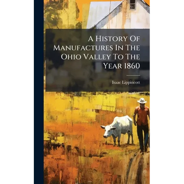 A History Of Manufactures In The Ohio Valley To The Year 1860