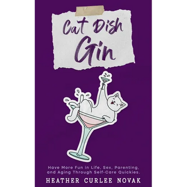 Cat Dish Gin: Have more fun in life, sex, parenting and aging through self-care quickies!
