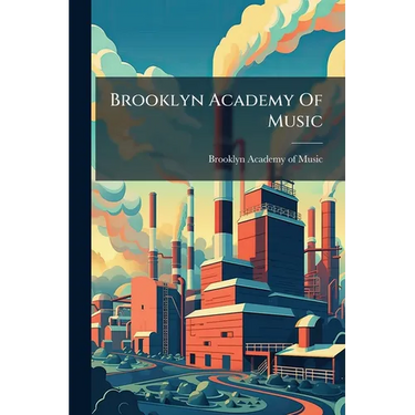Brooklyn Academy Of Music: A Brief Address And Ten Plates