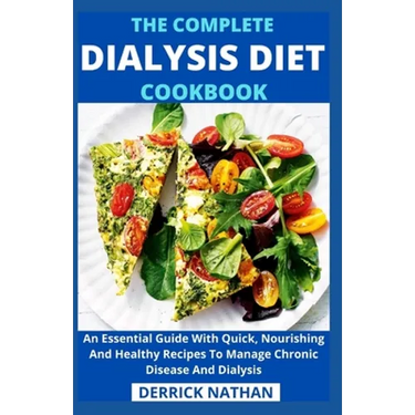 The Complete Dialysis Diet Cookbook: An Essential Guide With Quick, Nourishing And Healthy Recipes To Manage Chronic Disease And Dialysis