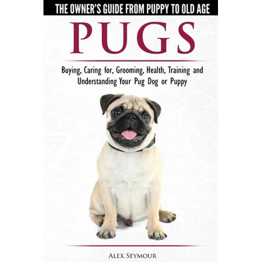 Pugs - The Owner's Guide from Puppy to Old Age - Choosing, Caring for, Grooming, Health, Training and Understanding Your Pug Dog or Puppy