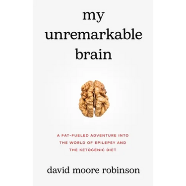 My Unremarkable Brain: A Fat-Fueled Adventure into the World of Epilepsy and the Ketogenic Diet