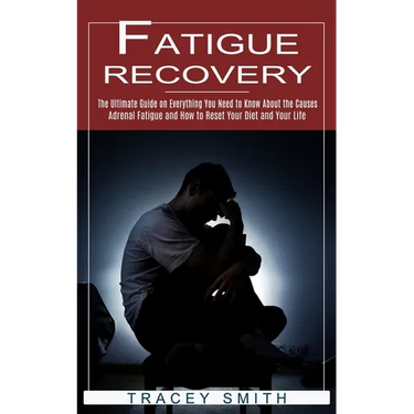 Fatigue Recovery: The Ultimate Guide on Everything You Need to Know About the Causes (Adrenal Fatigue and How to Reset Your Diet and Your Life)