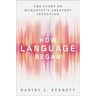 How Language Began: The Story of Humanity's Greatest Invention