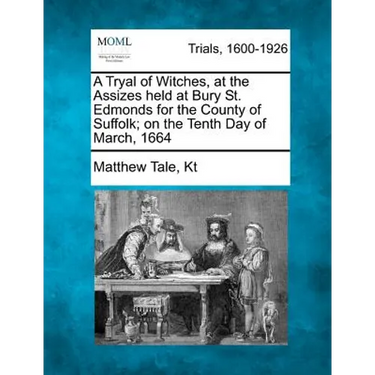 A Tryal of Witches, at the Assizes held at Bury St. Edmonds for the County of Suffolk; on the Tenth Day of March, 1664
