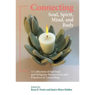 Connecting Soul, Spirit, Mind, and Body: A Collection of Spiritual and Religious Perspectives and Practices in Counseling