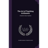 The Art of Teaching Arithmetic: A Book for Class Teachers