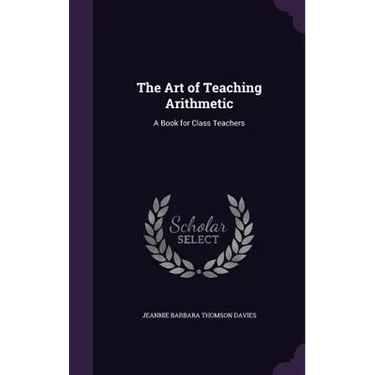 The Art of Teaching Arithmetic: A Book for Class Teachers
