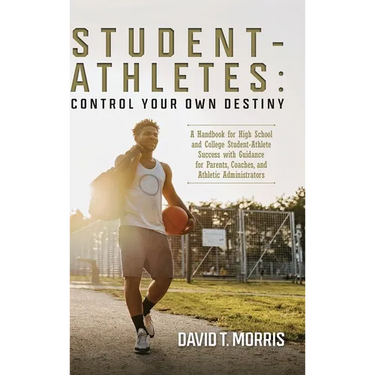 Student-Athletes: Control Your Own Destiny: A Handbook for High School and College Student-Athlete Success with Guidance for Parents, Co