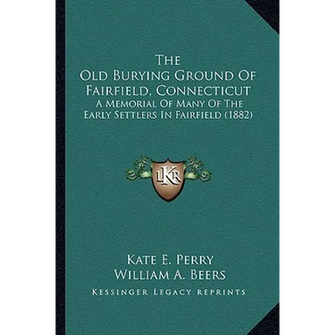 The Old Burying Ground Of Fairfield, Connecticut: A Memorial Of Many Of The Early Settlers In Fairfield (1882)