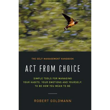 Act from Choice: Simple tools for managing your habits, your emotions and yourself, to be how you mean to be