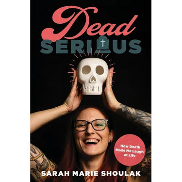 Dead Serious: How Death Made Me Laugh at Life