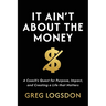 It Ain't About The Money: A Coach's Quest for Purpose, Impact, and Creating a Life that Matters