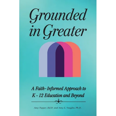Grounded in Greater: A Faith-Informed Approach to K-12 Education and Beyond