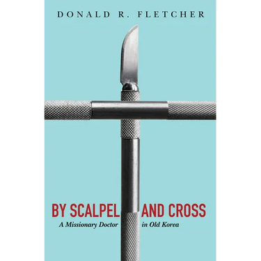 By Scalpel and Cross: A Missionary Doctor in Old Korea