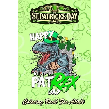 St Patricks Day Coloring Book For Adult: Happy Pat Rex Day Dinosaur - An Adult Coloring Books St Patrick for Kids, Adults with Beautiful Irish Shamroc