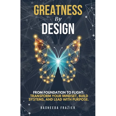 Greatness By Design: From Foundation to Flight: Transform Your Mindset, Build Systems, and Lead with Purpose