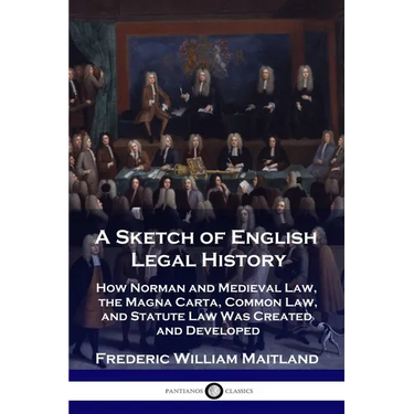 A Sketch of English Legal History: How Norman and Medieval Law, the Magna Carta, Common Law and Statute Law Was Created and Developed