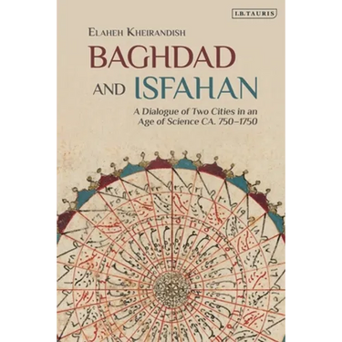 Baghdad and Isfahan: A Dialogue of Two Cities in an Age of Science Ca. 750-1750