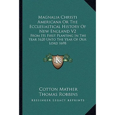 Magnalia Christi Americana Or The Ecclesiastical History Of New England V2: From Its First Planting In The Year 1620 Unto The Year Of Our Lord 1698