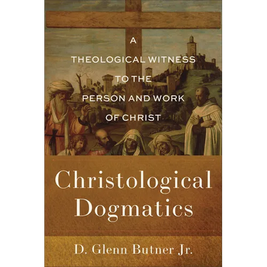 Christological Dogmatics: A Theological Witness to the Person and Work of Christ