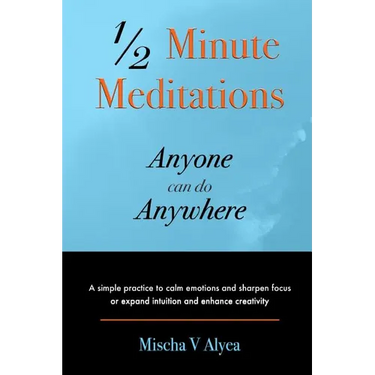 1/2 Minute Meditations Anyone can do Anywhere: A simple program to calm emotions and sharpen focus or expand compassion and enhance creativity