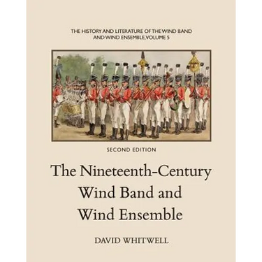 The History and Literature of the Wind Band and Wind Ensemble: The Nineteenth-Century Wind Band and Wind Ensemble