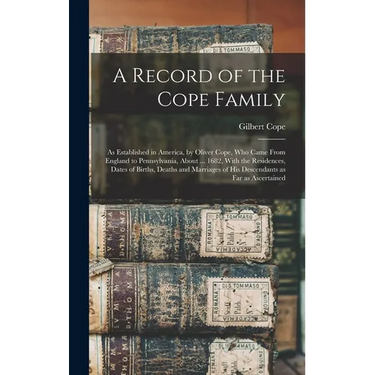 A Record of the Cope Family: As Established in America, by Oliver Cope, who Came From England to Pennsylvania, About ... 1682, With the Residences,