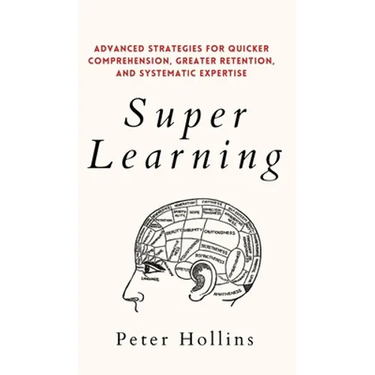 Super Learning: Advanced Strategies for Quicker Comprehension, Greater Retention, and Systematic Expertise