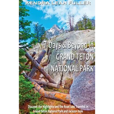 7 Days & Beyond in Grand Teton National Park: Discover the Highlights and the Road Less Traveled in Grand Teton National Park and Jackson Hole