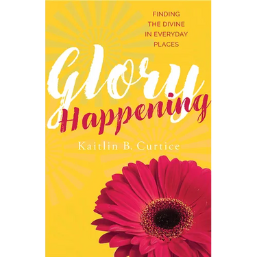 Glory Happening: Finding the Divine in Everyday Places
