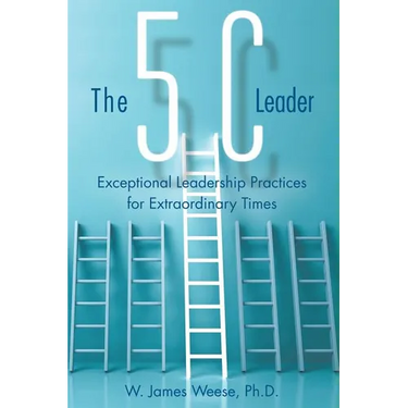 The 5C Leader: Exceptional Leadership Practices for Extraordinary Times