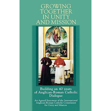 Growing Together in Unity and Mission: Building on 40 Years of Anglican-Roman Catholic Dialogue: An Agreed Statement of the International Anglican-ROM