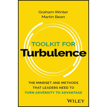 Toolkit for Turbulence: The Mindset and Methods That Leaders Need to Turn Adversity to Advantage