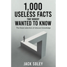 1,000 Useless Facts That Nobody Wanted To Know: The finest selection of obscure knowledge