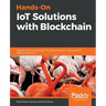 Hands-On IoT Solutions with Blockchain: Discover how converging IoT and blockchain can help you build effective solutions