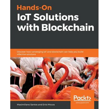 Hands-On IoT Solutions with Blockchain: Discover how converging IoT and blockchain can help you build effective solutions