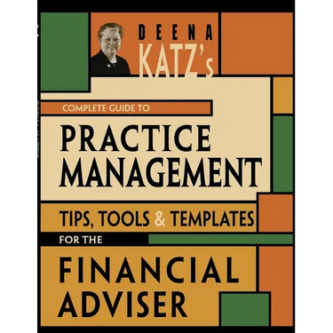 Deena Katz's Complete Guide to Practice Management: Tips, Tools, and Templates for the Financial Adviser